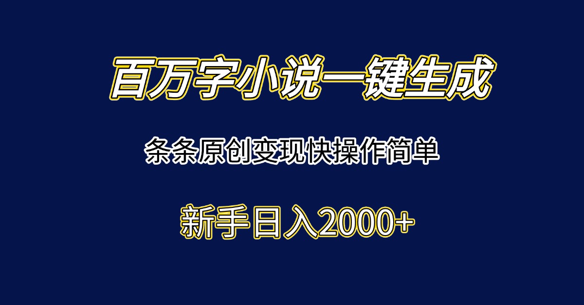 百万字小说一键生成，条条原创变现快操作简单新手日入2000+-聊项目