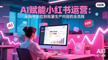 AI 赋能小红书运营：从账号定位到批量生产内容的全流程-聊项目