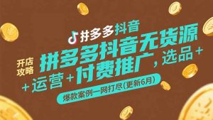 拼多多抖音无货源开店攻略,选品+运营+付费推广+爆款案例一网打尽(更新6月-聊项目