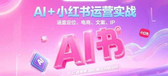 AI+小红书运营实战，涵盖定位、电商、文案、IP 打造等，轻松搞定内容创作-聊项目