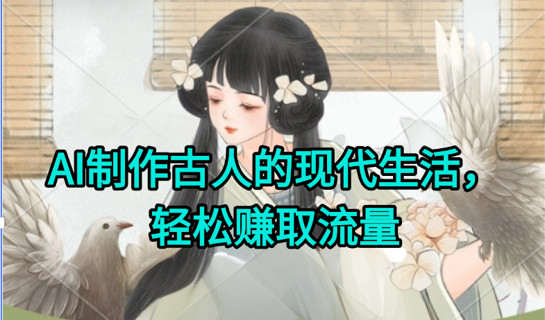 AI制作古人现代生活视频，搞笑好玩，轻松赚流量-聊项目