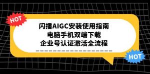 闪播AIGC安装使用指南,电脑手机双端下载,企业号认证激活全流程-聊项目