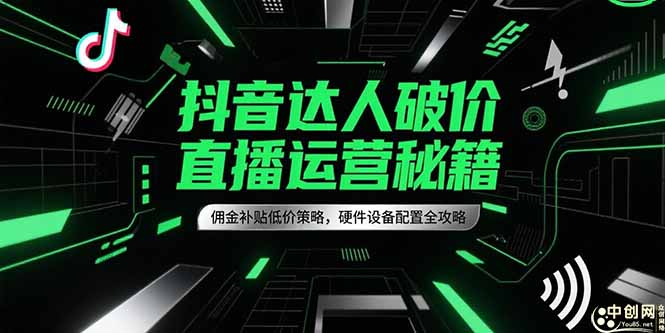 抖音达人破价直播运营秘籍，佣金补贴低价策略，硬件设备配置全攻略-聊项目