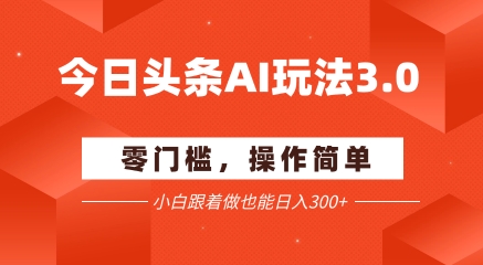 今日头条爆文玩法3.0  配合AI工具轻松矩阵    小白也能日入3张+-聊项目