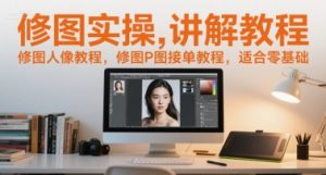 修图实操讲解教程，修图人像教程，修图P图接单教程，适合零基础-聊项目