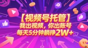 【视频号托管 】我出视频，你出账号，每天5分钟发布，最高躺挣2W+【揭秘】-聊项目