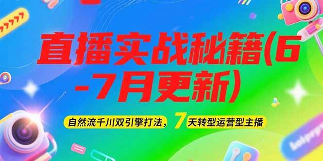 2025直播实战秘籍(6-7月更新)：自然流千川双引擎打法，7天转型运营型主播-聊项目