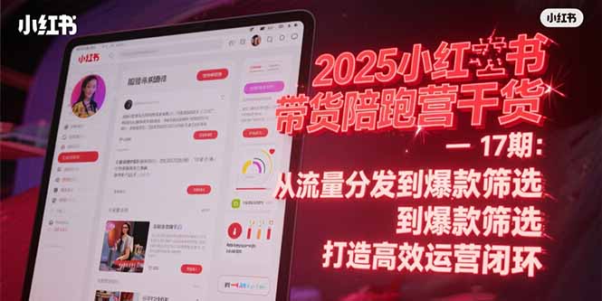 2025小红书带货陪跑营干货-17期：从流量分发到爆款筛选 打造高效运营闭环-聊项目