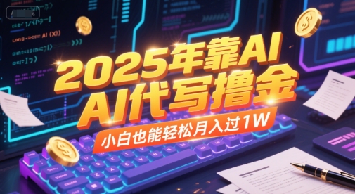2025年靠AI代写撸金，小白也能轻松月入过1W-聊项目