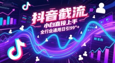 抖音截流，小白直接上手，全行业通用日引99+精准粉【揭秘】-聊项目