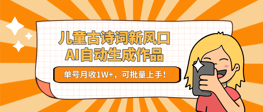 儿童古诗词新风口！AI自动生成作品，单号月收1W+，可批量上手！-聊项目