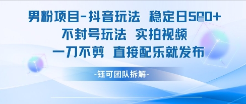 男粉项目抖音玩法稳定日收5张实拍视频一刀不剪直接配乐就发布不封号玩法-聊项目