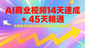 AI商业视频14天速成+45天精通实用技术实操，从制作技巧到AIGC视效专家-聊项目