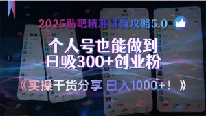 2025贴吧精准引流攻略5.0，实操干货分享，个人号也能做到日吸300+创业…-聊项目