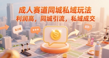 成人赛道同城私域玩法，利润高，同城引流，私域成交-聊项目