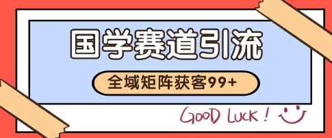 国学赛道精准拓客，自热矩阵日引99+ 获客SOP【揭秘】-聊项目