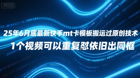 25年6月底最新快手mt卡模板搬运过原创技术，1个视频可以重复怼依旧出同框-聊项目