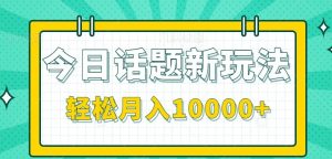 今日话题新玩法，零成本零门槛单条作品百万流量，月入10000+-聊项目