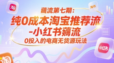 薅流第七期：纯0成本淘宝推荐流-小红书薅流最新版目，0投入的电商无货源玩法(附赠往期)-聊项目