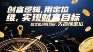 创富逻辑，用定位思维实现财富目标，想实现创收目标，先搞懂定位-聊项目