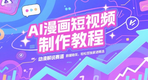 AI漫画短视频制作教程，动漫解说赛道，数据稳定且流量高，轻松签独家进精选-聊项目