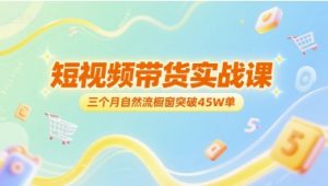 短视频带货实战课,三个月自然流橱窗突破45W单-聊项目