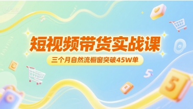 短视频带货实战课，三个月自然流橱窗突破45W单-聊项目
