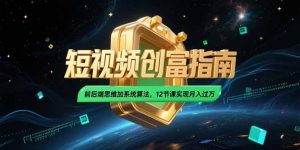 2025短视频创富指南，前后端思维加系统算法，12节课实现月入过万-聊项目