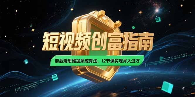 2025短视频创富指南，前后端思维加系统算法，12节课实现月入过万-聊项目