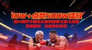 10W+点赞500W播放,用AI制作中国老头和外国拳王格斗视频,条条原创,快速涨粉变现-聊项目