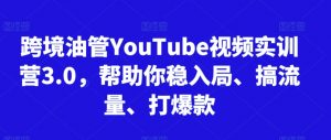 跨境油管YouTube视频实训营3.0，帮助你稳入局、搞流量、打爆款(更新2025)-聊项目