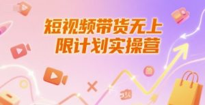 短视频带货无上限计划实操营,新人短视频带货工具流养号破播文案运营篇课程-聊项目