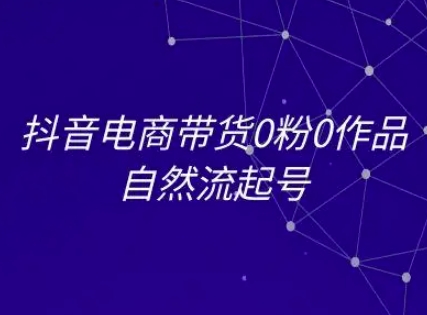 抖音电商带货0粉0作品自然流起号，抖音电商教程-聊项目