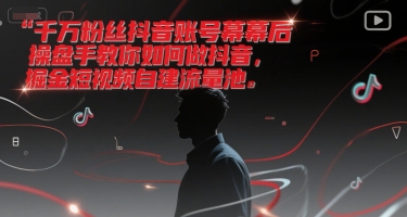 千万粉丝抖音账号幕后操盘手教你如何做抖音，掘金短视频自建流量池-聊项目