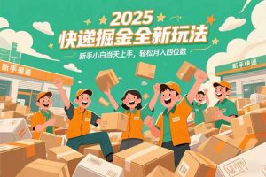 2025快递掘金全新玩法，新手小白当天上手，轻松月入四位数！-聊项目
