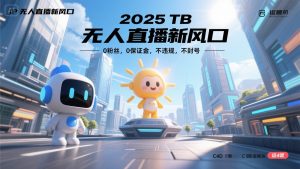 2025 无人直播新风口，0粉丝，0保证金，不违规，不封号-聊项目