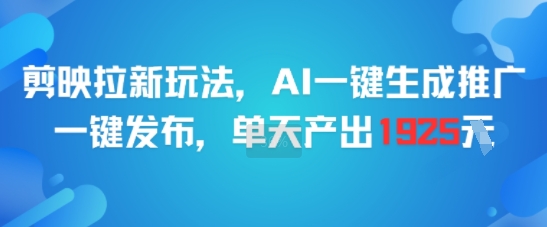 剪映拉新玩法，AI一键生成推广，一键发布，单天最高产出1925-聊项目