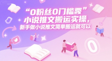 0 粉丝0门槛小说推文搬运实操，新手做小说推文简单搬运就可以-聊项目