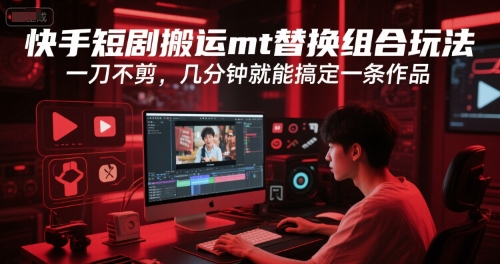 快手短剧搬运mt替换组合玩法，一刀不剪，几分钟就能搞定一条作品-聊项目