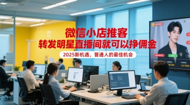 微信小店推客，转发明星直播间就可以挣佣金，2025新机遇，普通人的最佳机会-聊项目
