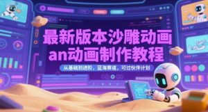 最新版本沙雕动画an动画制作教程,从基础到进阶,蓝海赛道,可过伙伴计划-聊项目