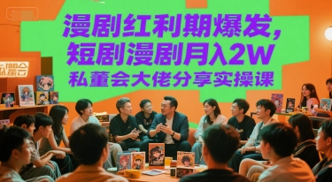 漫剧红利期爆发，短剧漫剧月入2W私董会大佬分享实操课-聊项目