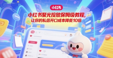 小红书聚光投放保姆级教程，让你的私信开口成本降低10倍-聊项目