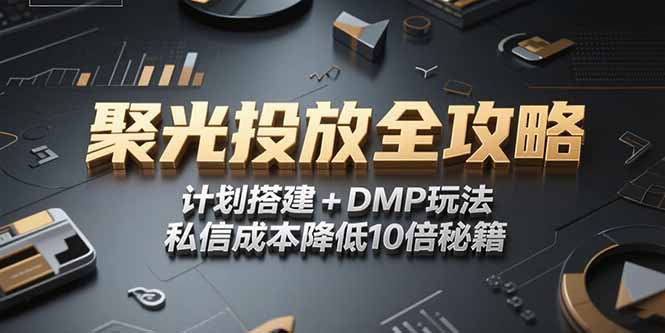 2025小红书聚光投放全攻略，计划搭建+DMP玩法，私信成本降低10倍秘籍-聊项目