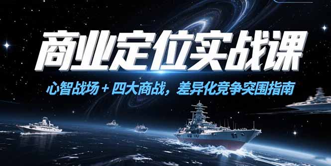 商业定位实战课，心智战场+四大商战，差异化竞争突围指南-聊项目