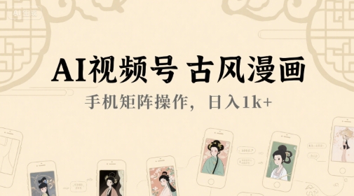 AI视频号古风漫画，手机矩阵操作，日入1k+-聊项目