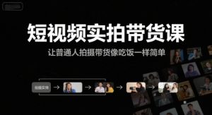 短视频实拍带货课，让普通人拍摄带货像吃饭一样简单-聊项目