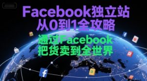 Facebook独立站从0到1全攻略,通过FacebboK把货卖到全世界-聊项目