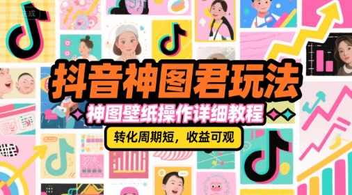 抖音神图君玩法，神图壁纸操作详细教程，转化周期短，收益可观-聊项目