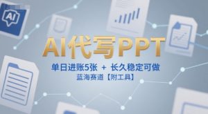 AI代写PPT,单日进账5张+,长久稳定可做,蓝海赛道【附工具】-聊项目